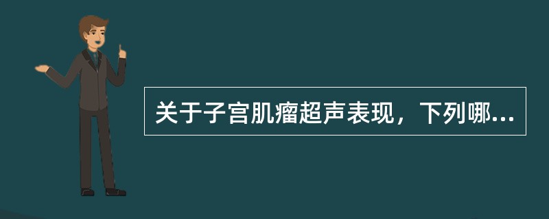 关于子宫肌瘤超声表现，下列哪一项是错误的（）