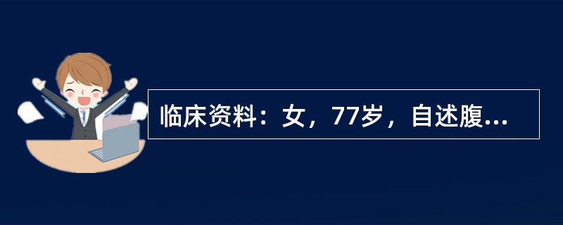 临床资料：女，77岁，自述腹胀、腹痛2月余，加重排便困难、大便变形2周。临床物理