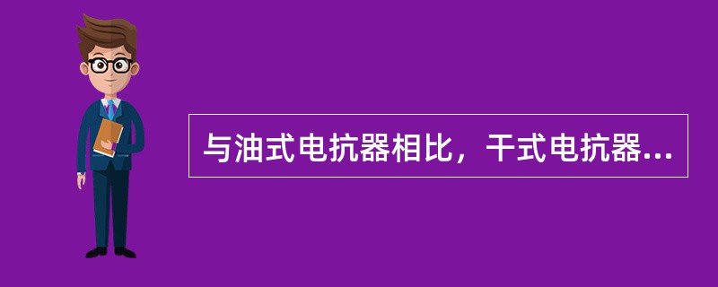 与油式电抗器相比，干式电抗器具有以下优点。（）