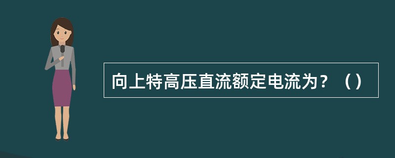 向上特高压直流额定电流为？（）