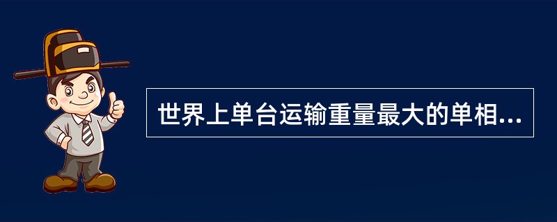 世界上单台运输重量最大的单相双绕组换流变压器。（）