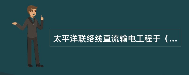 太平洋联络线直流输电工程于（）年正式投运。