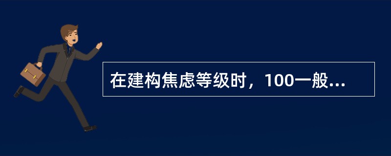 在建构焦虑等级时，100一般代表（）。