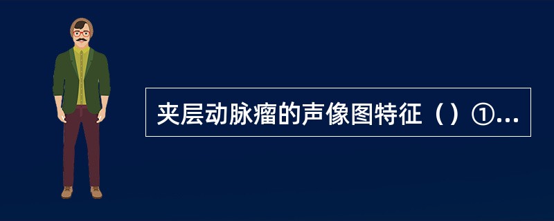 夹层动脉瘤的声像图特征（）①动脉内膜分离②纵切动脉呈平行线状，横切呈双环状③动脉