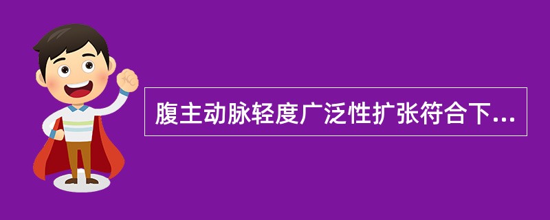 腹主动脉轻度广泛性扩张符合下列哪项（）