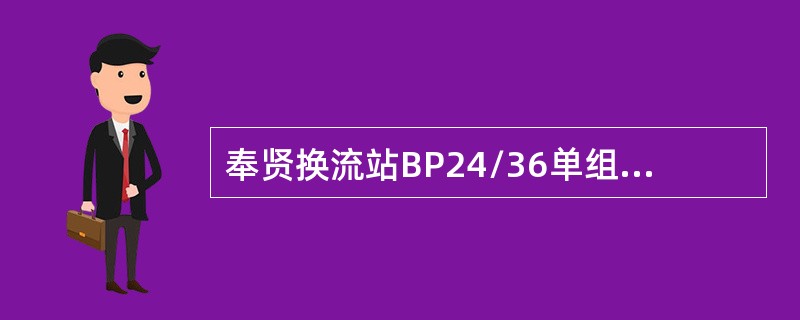 奉贤换流站BP24/36单组容量为（）。