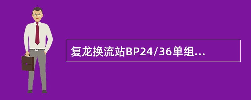 复龙换流站BP24/36单组容量为（）。