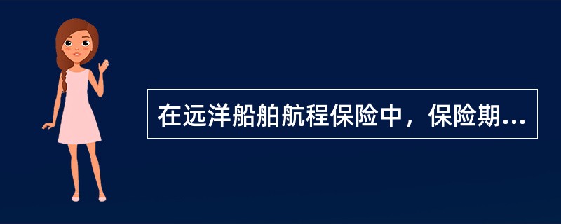 在远洋船舶航程保险中，保险期限以保单上载明的（）为准，即自起运港到目的港为保险责