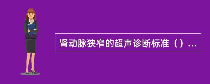 肾动脉狭窄的超声诊断标准（）①狭窄处血流亮度增加，流速加快，V max≥1