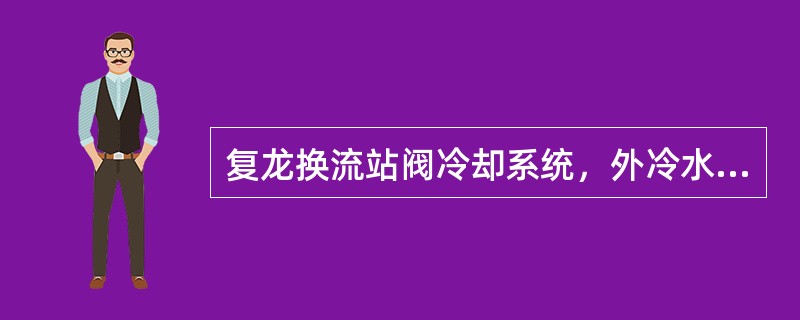 复龙换流站阀冷却系统，外冷水的补水水源来自（）。