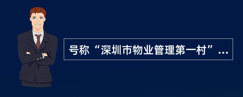 号称“深圳市物业管理第一村”的是（）“东湖丽苑”商品住宅小区。由（）物业管理公司