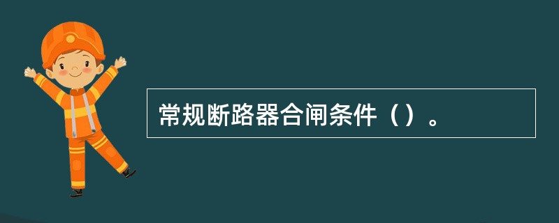 常规断路器合闸条件（）。