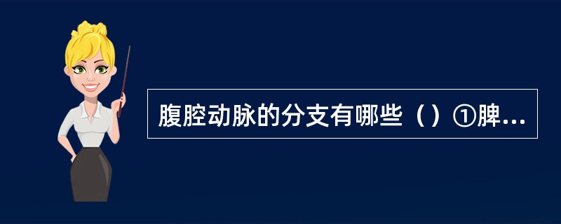 腹腔动脉的分支有哪些（）①脾动脉②肝总动脉③胃左动脉④左肾动脉