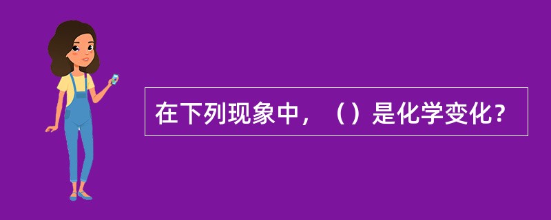 在下列现象中，（）是化学变化？