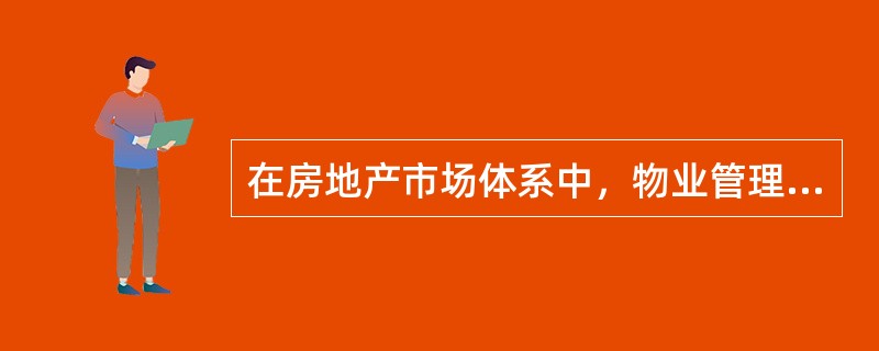 在房地产市场体系中，物业管理市场处于（）。