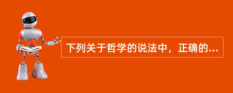 下列关于哲学的说法中，正确的有（）。①哲学是科学的世界观与方法论②哲学是对自然、