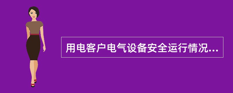 用电客户电气设备安全运行情况检查内容包括（）。