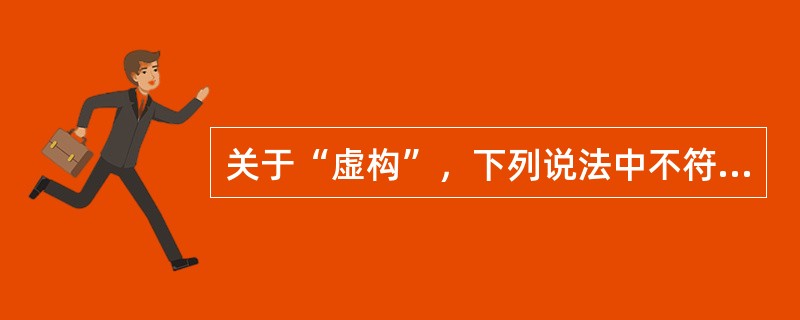 关于“虚构”，下列说法中不符合虚构概念的是（）。