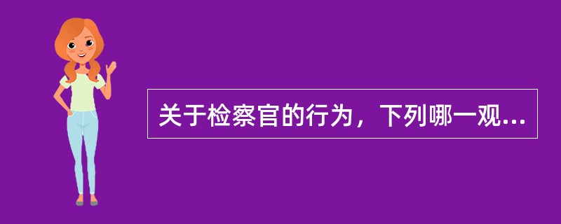 关于检察官的行为，下列哪一观点是正确的?()