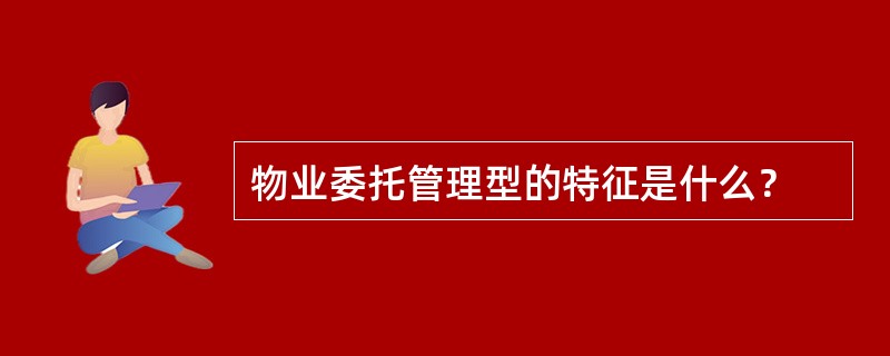 物业委托管理型的特征是什么？