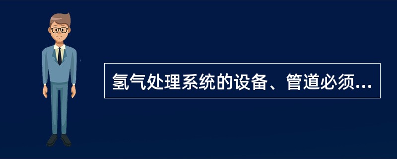 氢气处理系统的设备、管道必须接地，以消除静电。