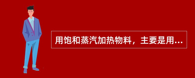 用饱和蒸汽加热物料，主要是用水蒸气冷凝时放出冷凝潜热。