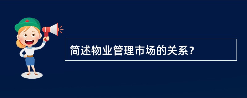 简述物业管理市场的关系？