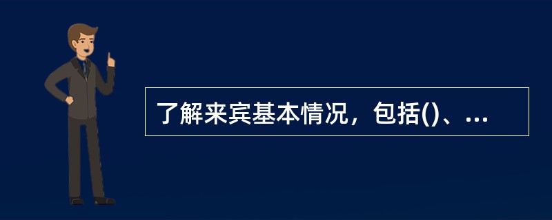 了解来宾基本情况，包括()、一行人数，以及到达的日期和地点。