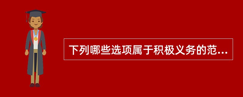 下列哪些选项属于积极义务的范畴?()(2011年卷一多选第55题)