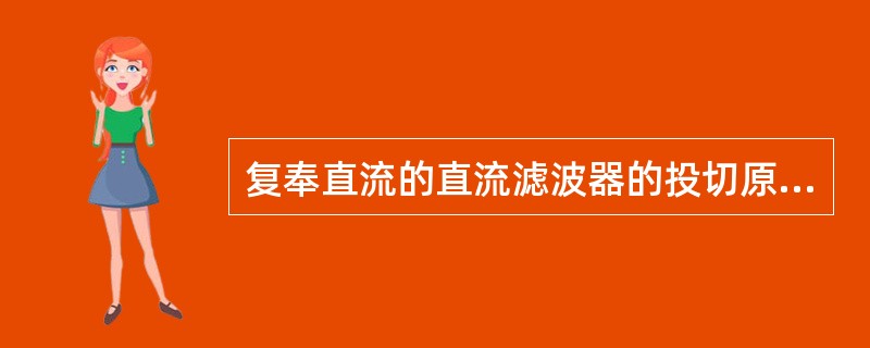 复奉直流的直流滤波器的投切原则（）。