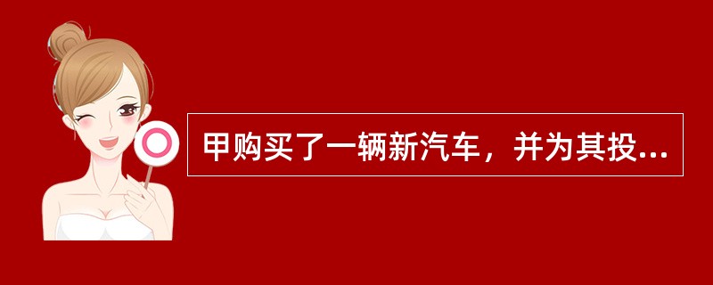 甲购买了一辆新汽车，并为其投保20万元。一日甲开车出行时，被另外一辆汽车追尾，甲