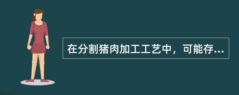 在分割猪肉加工工艺中，可能存在物理性危害的是（）