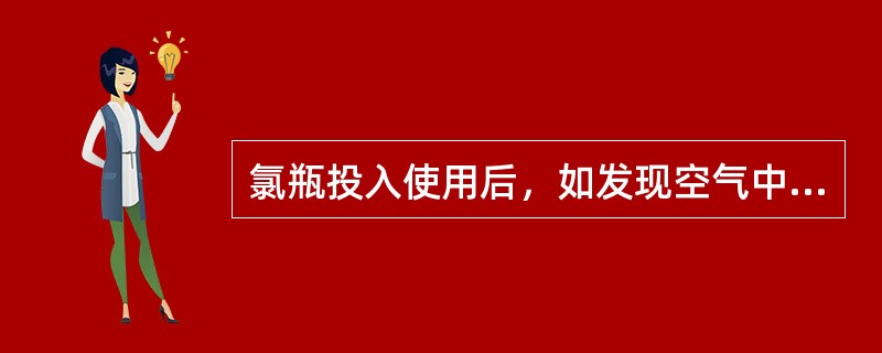 氯瓶投入使用后，如发现空气中有氯味怎么办？