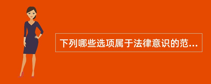 下列哪些选项属于法律意识的范畴?()(2011年卷一多选第52题)