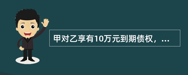 甲对乙享有10万元到期债权，乙对丙也享有10万元到期债权，三方书面约定，由丙直接