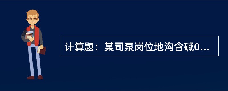 计算题：某司泵岗位地沟含碱0.2g/l，地沟水平均流量为25m3/h，求一年从地