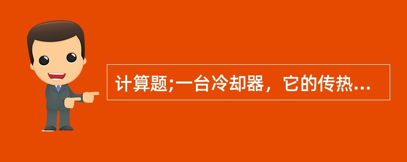 计算题;一台冷却器，它的传热速率为12000J/s，温差为12℃，传热系数为50