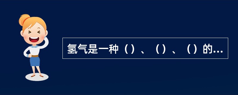 氢气是一种（）、（）、（）的气体。