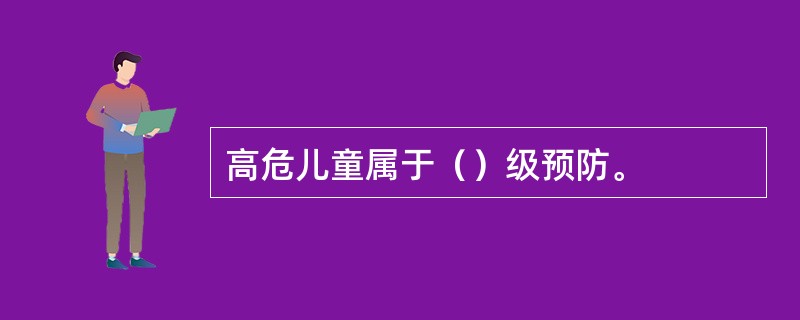 高危儿童属于（）级预防。