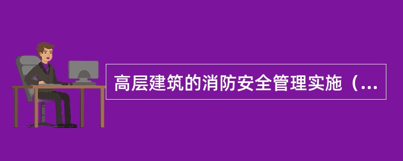 高层建筑的消防安全管理实施（）原则。