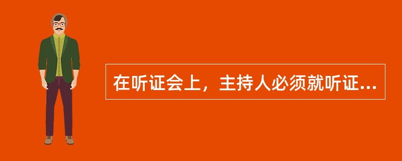 在听证会上，主持人必须就听证的事项说明()。