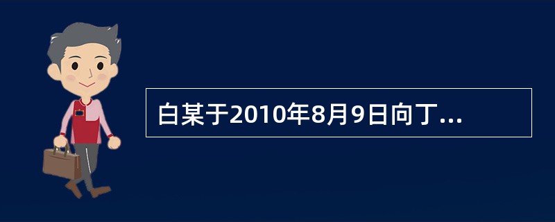 白某于2010年8月9日向丁某借款10万元，约定1年后还款，由黄某作白某的保证人