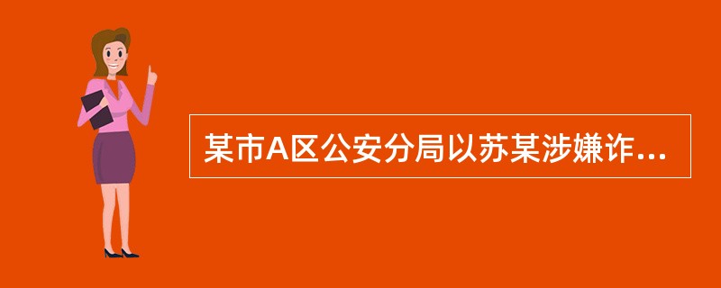 某市A区公安分局以苏某涉嫌诈骗罪为由将其刑事拘留，并经B区检察院批准逮捕。后因案