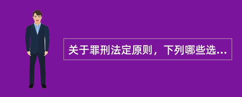 关于罪刑法定原则，下列哪些选项是正确的?