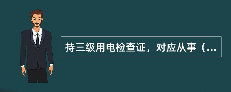 持三级用电检查证，对应从事（）及以下电压等级用电客户的用电检查工作。持二级用电检