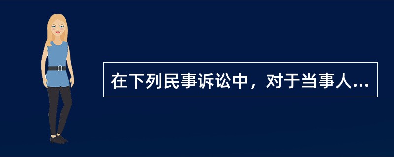 在下列民事诉讼中，对于当事人确定的说法正确的有：（）