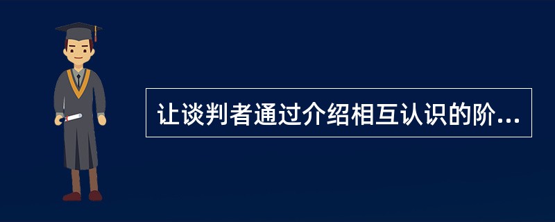 让谈判者通过介绍相互认识的阶段是谈判的()。