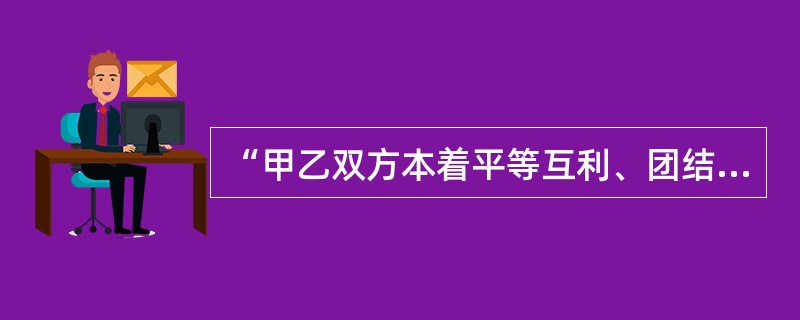 “甲乙双方本着平等互利、团结合作的精神，经友好协商，就××事达成如下条款”是()