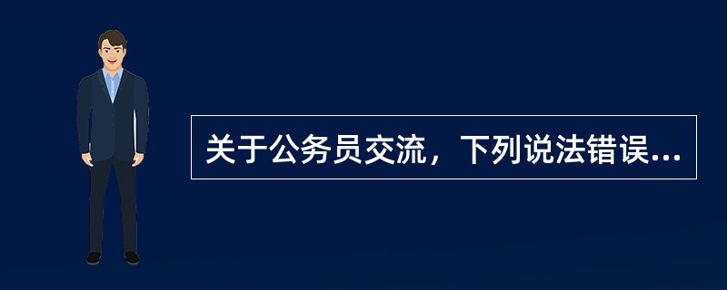 关于公务员交流，下列说法错误的是：（）