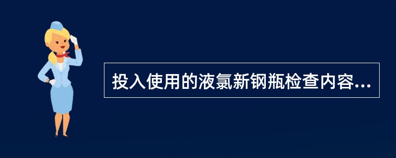 投入使用的液氯新钢瓶检查内容漆色、（）；（）、钢印、安全垫片、皮重校核如有异物时